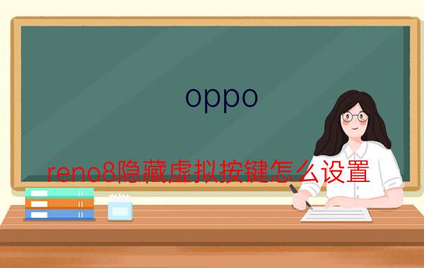 oppo reno8隐藏虚拟按键怎么设置 opporeno4怎么关闭虚拟按键震动？